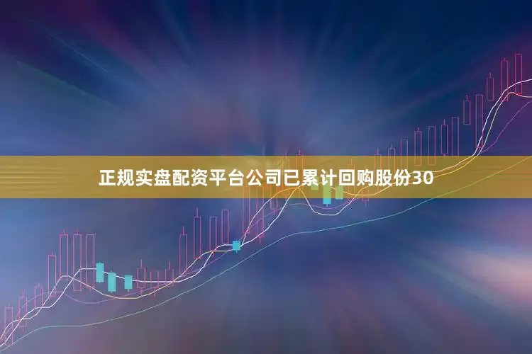 正规实盘配资平台公司已累计回购股份30