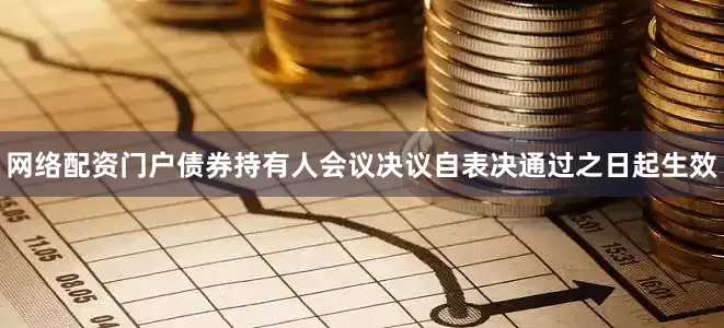 网络配资门户债券持有人会议决议自表决通过之日起生效
