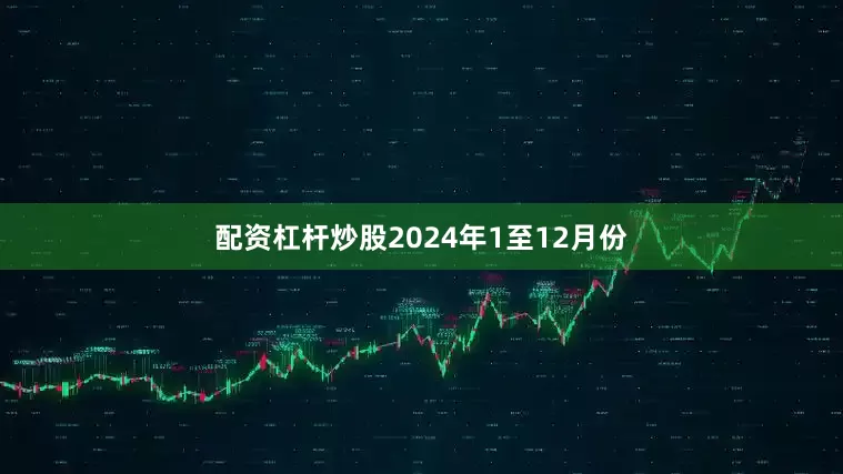 配资杠杆炒股　　2024年1至12月份