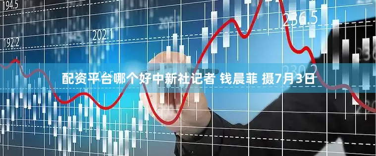 配资平台哪个好中新社记者 钱晨菲 摄7月3日