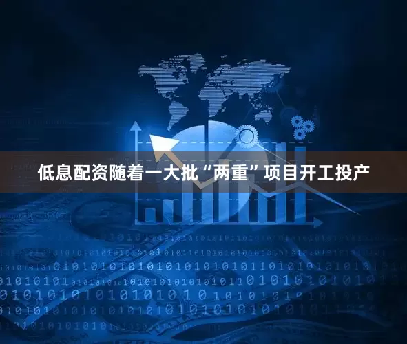 低息配资随着一大批“两重”项目开工投产