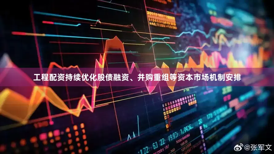 工程配资持续优化股债融资、并购重组等资本市场机制安排