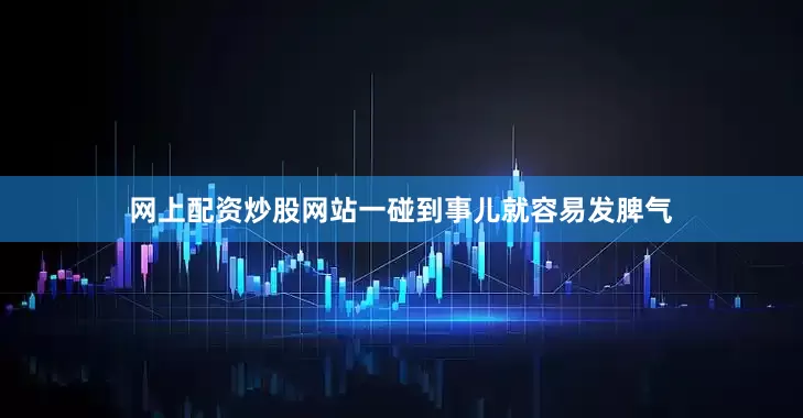 网上配资炒股网站一碰到事儿就容易发脾气