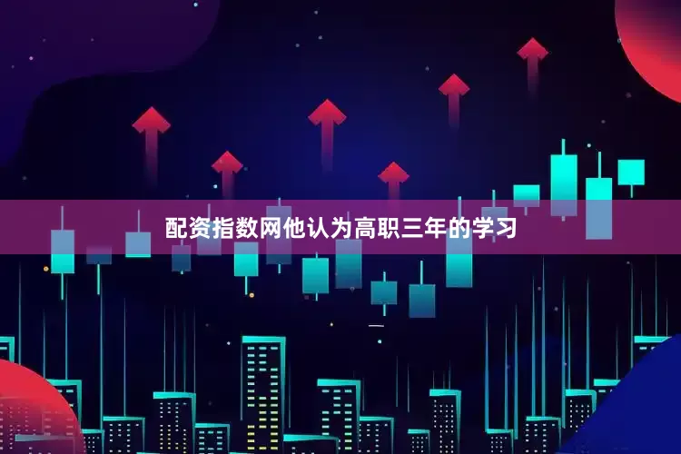 配资指数网他认为高职三年的学习