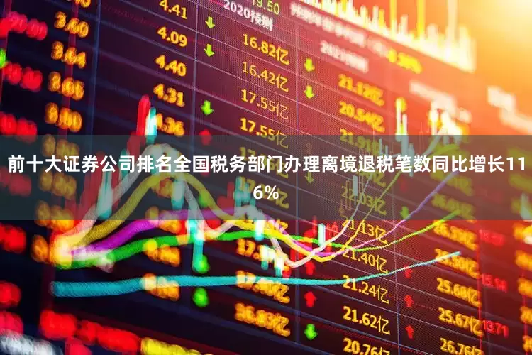 前十大证券公司排名全国税务部门办理离境退税笔数同比增长116%